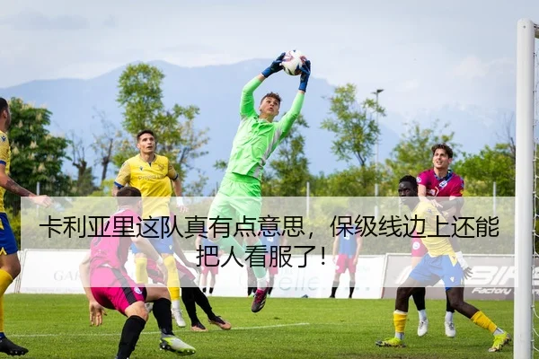 卡利亚里这队真有点意思，保级线边上还能把人看服了！