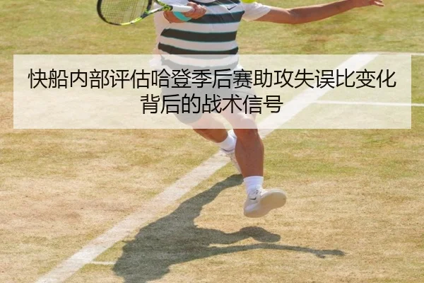 快船内部评估哈登季后赛助攻失误比变化背后的战术信号