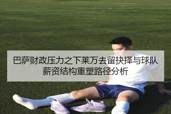 巴萨财政压力之下莱万去留抉择与球队薪资结构重塑路径分析