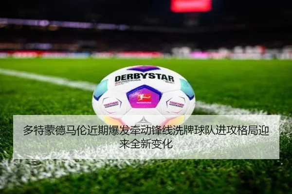 多特蒙德马伦近期爆发牵动锋线洗牌球队进攻格局迎来全新变化