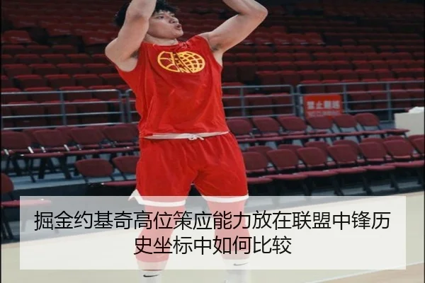 掘金约基奇高位策应能力放在联盟中锋历史坐标中如何比较