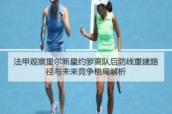 法甲观察里尔新星约罗离队后防线重建路径与未来竞争格局解析